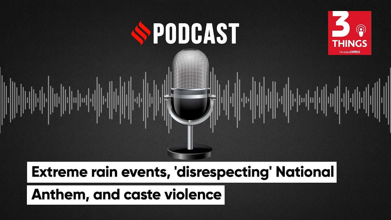 Extreme Rain Events, 'disrespecting' National Anthem, and Caste Violence | 3 Things Podcast