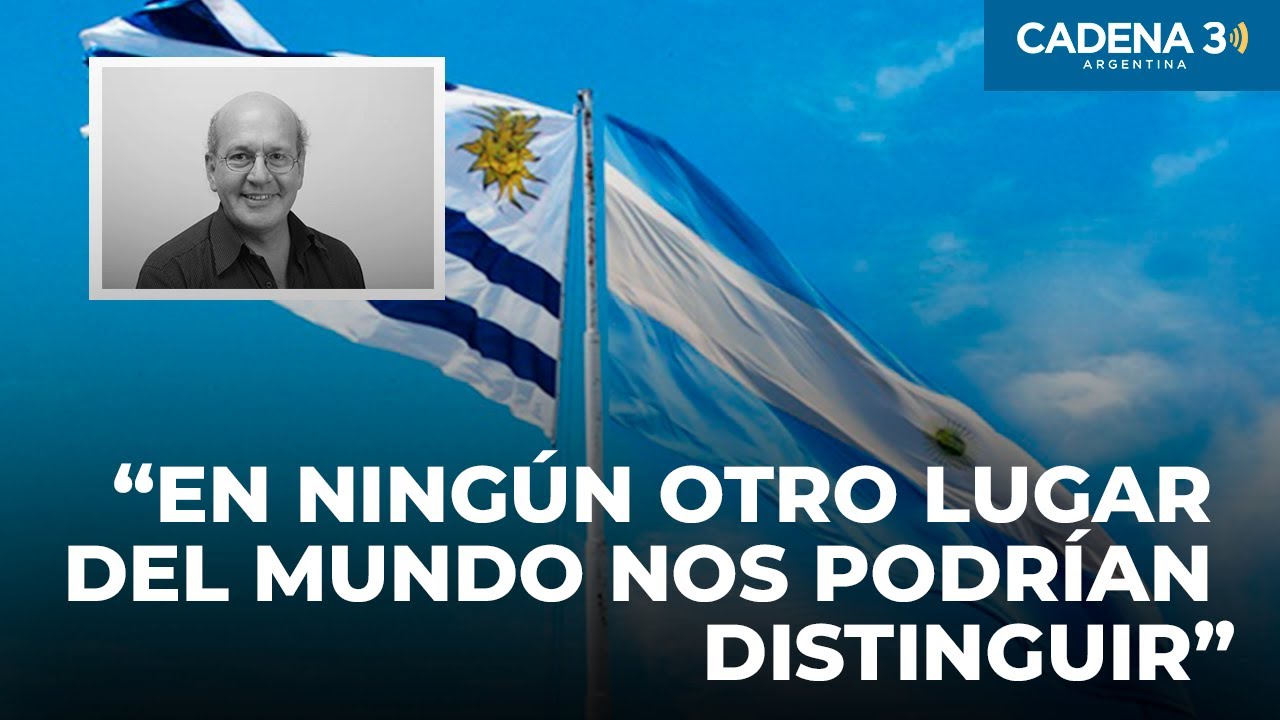 Argentinos y uruguayos: tan parecidos y tan diferentes | Por Pablo Sirvén | Cadena 3 Argentina