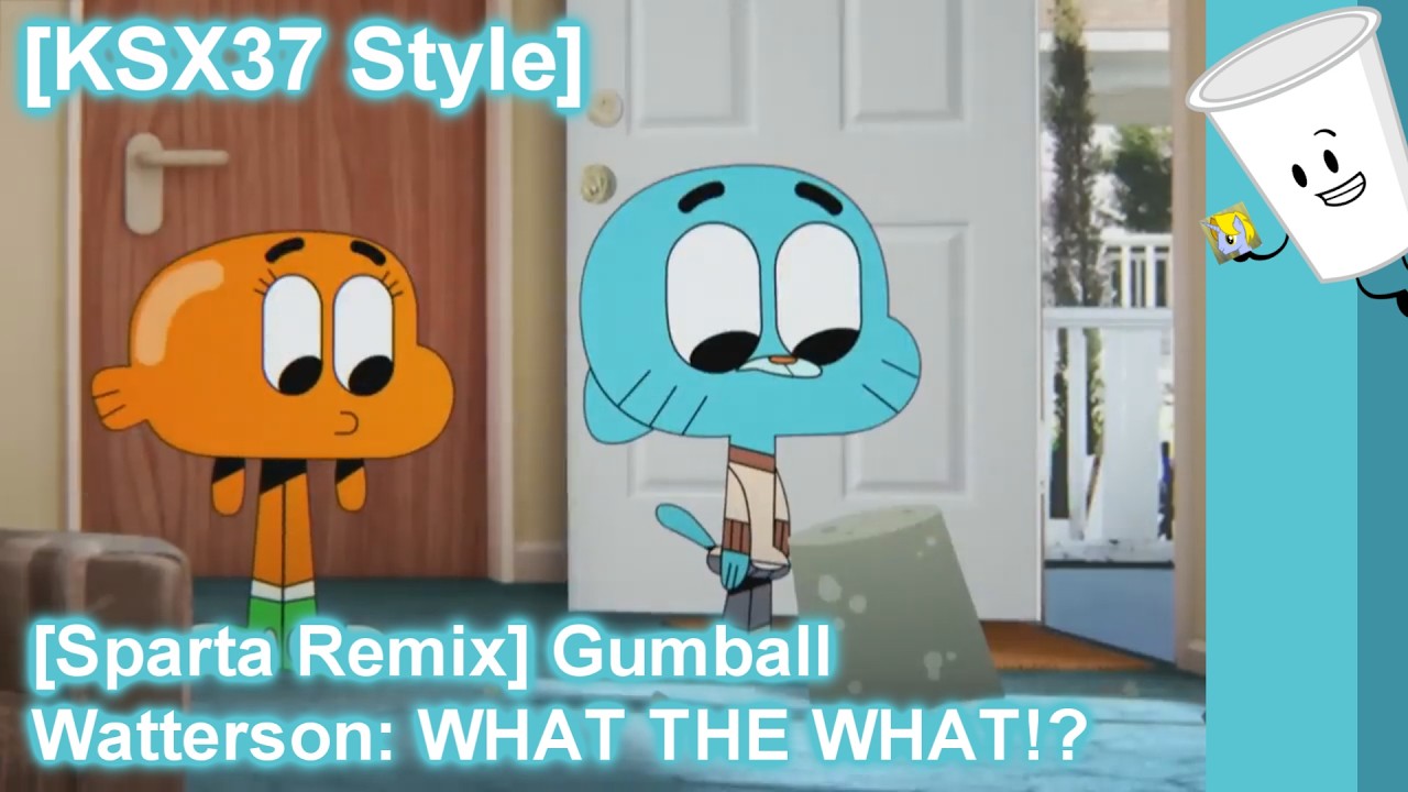 [KSX37 Style] [Sparta Remix] Gumball Watterson: WHAT THE WHAT!?