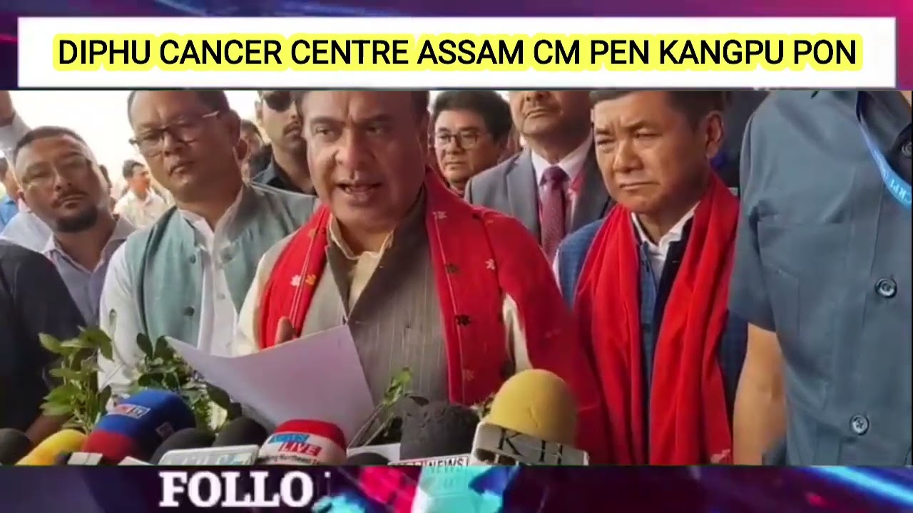 Diphu Cancer Centre Assam Chief Ministers Dr. Himanta Biswa Sharma arideng pen kangpu pon.