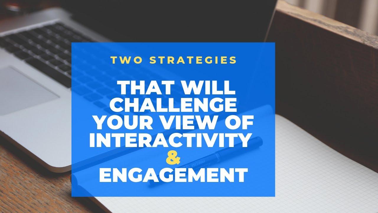 2 Strategies That Will Challenge Your View of Interactivity and Engagement