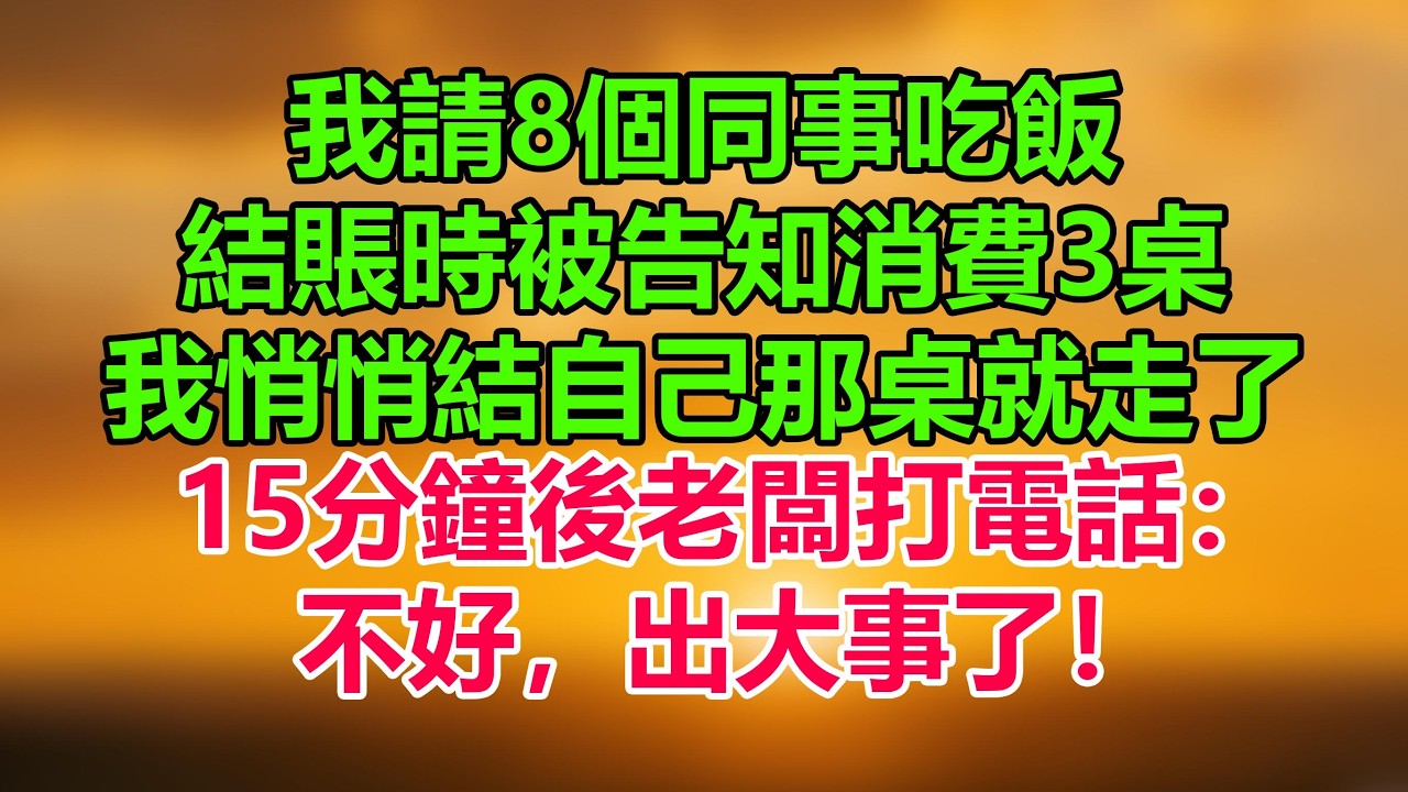 我請8個同事吃飯，結賬時被告知消費3桌，我悄悄結自己那桌就走了，15分鐘後老闆打電話：不好，出大事了！