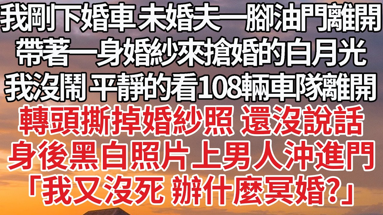 【完結】我剛下婚車 未婚夫一腳油門離開，帶著一身婚紗來搶婚的白月光，我沒鬧 平靜的看108輛車隊離開，轉頭撕掉婚紗照 還沒說話，身後黑白照片上男人沖進門，「我又沒死 辦什麼冥婚？」#婚姻 #情感