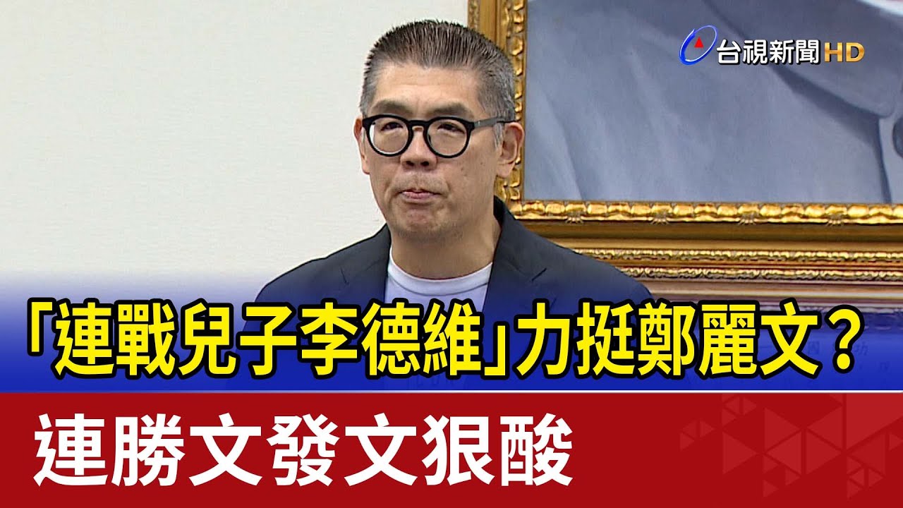 「連戰兒子李德維」力挺鄭麗文？ 連勝文發文狠酸