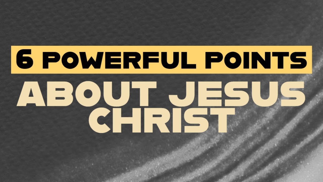 6 POWERFUL Points About Jesus Christ