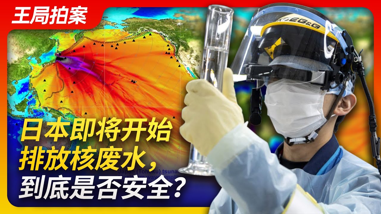日本即将开始排放核废水，到底是否安全？｜福岛核电站｜核废水｜食品安全｜海洋污染｜国际原子能机构｜排放标准｜环保｜王局拍案20230627