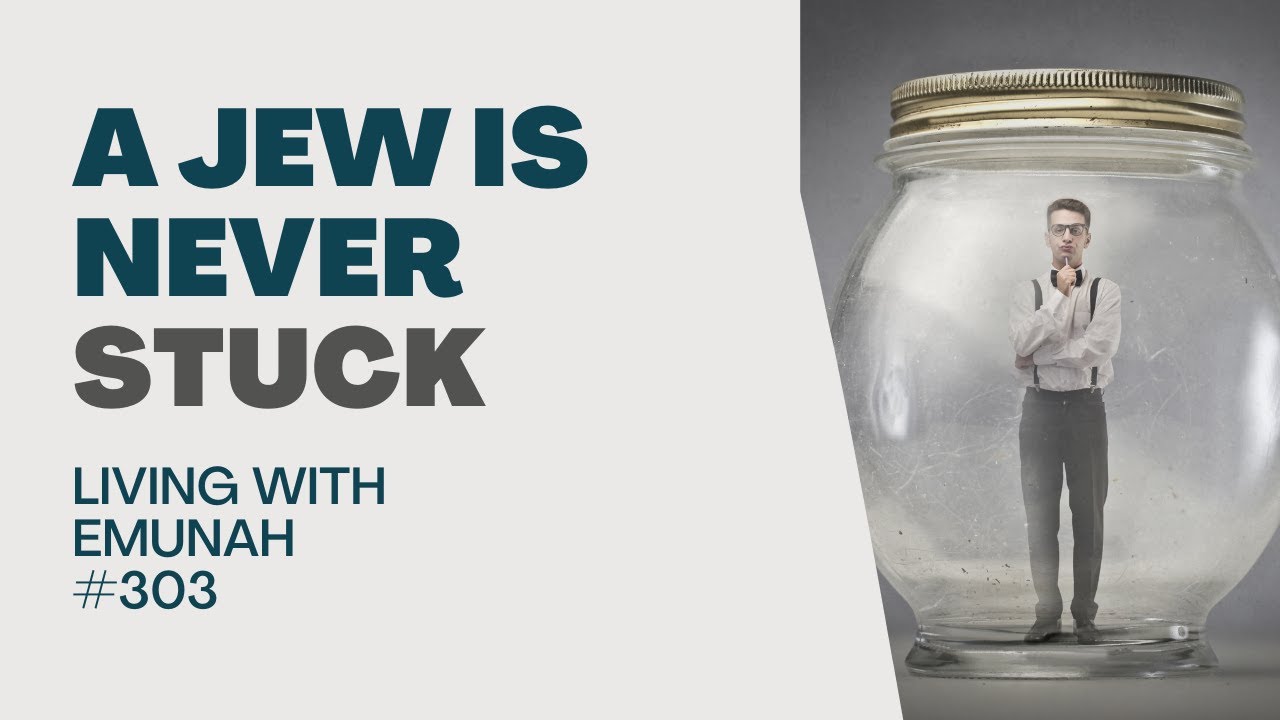 Living With Emunah (Part 303) - A Jew is Never Stuck