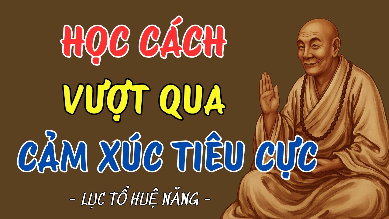 LỤC TỔ HUỆ NĂNG CÁCH VƯỢT QUA MỌI CẢM XÚC TIÊU CỰC ĐỂ SỐNG TRỌN TỪNG GIÂY PHÚT #luctohuenang