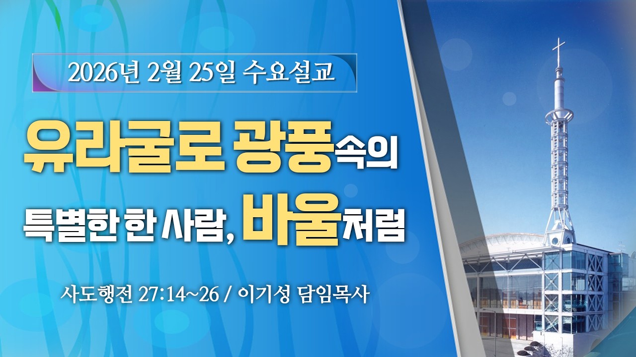 이기성 담임목사 [2026.2.25] - 유라굴로 광풍 속의 특별한 한 사람, 바울처럼 (행 27:14~26)  -