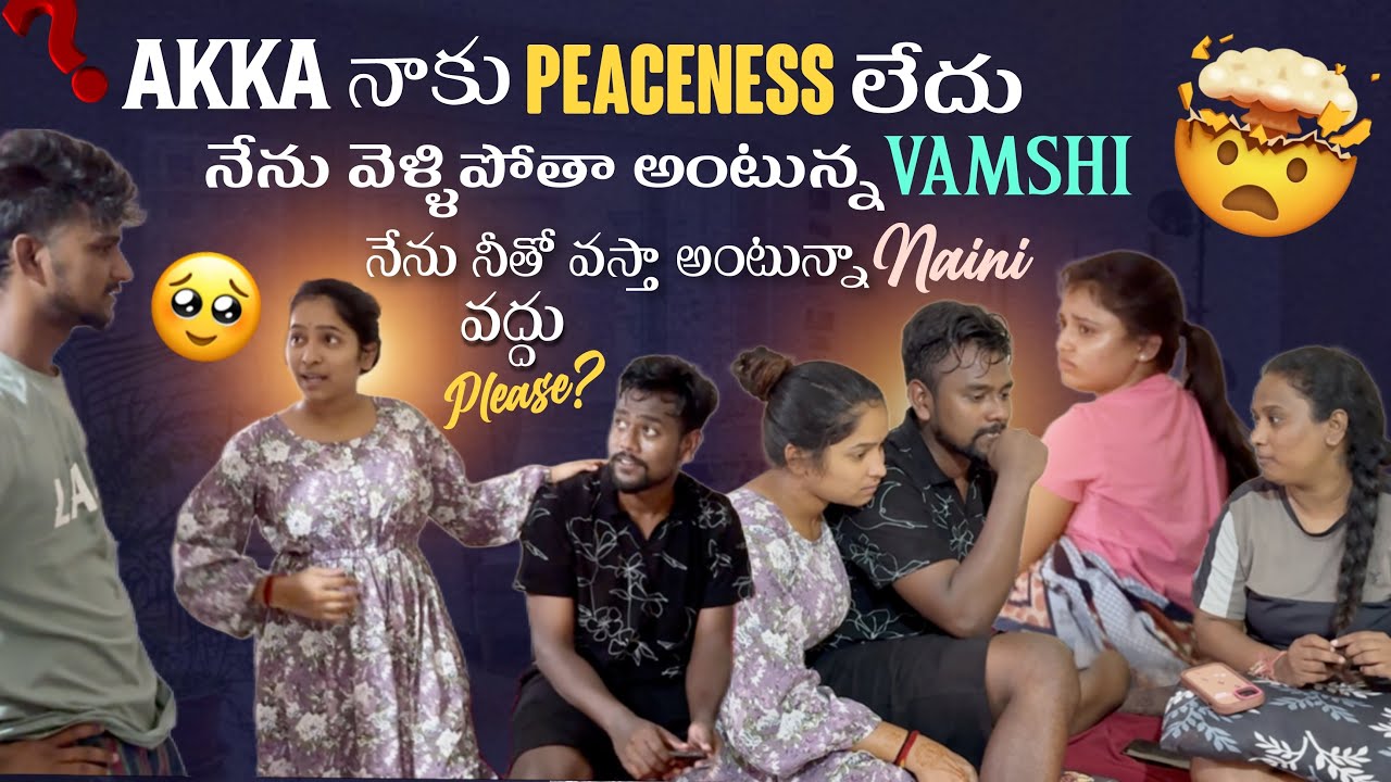Akka నాకు Peaceness లేదు నేను వెళ్ళిపోతా అంటున్నVamshi నేను నీతో వస్తా అంటున్నాNaini  వద్దు Please?@