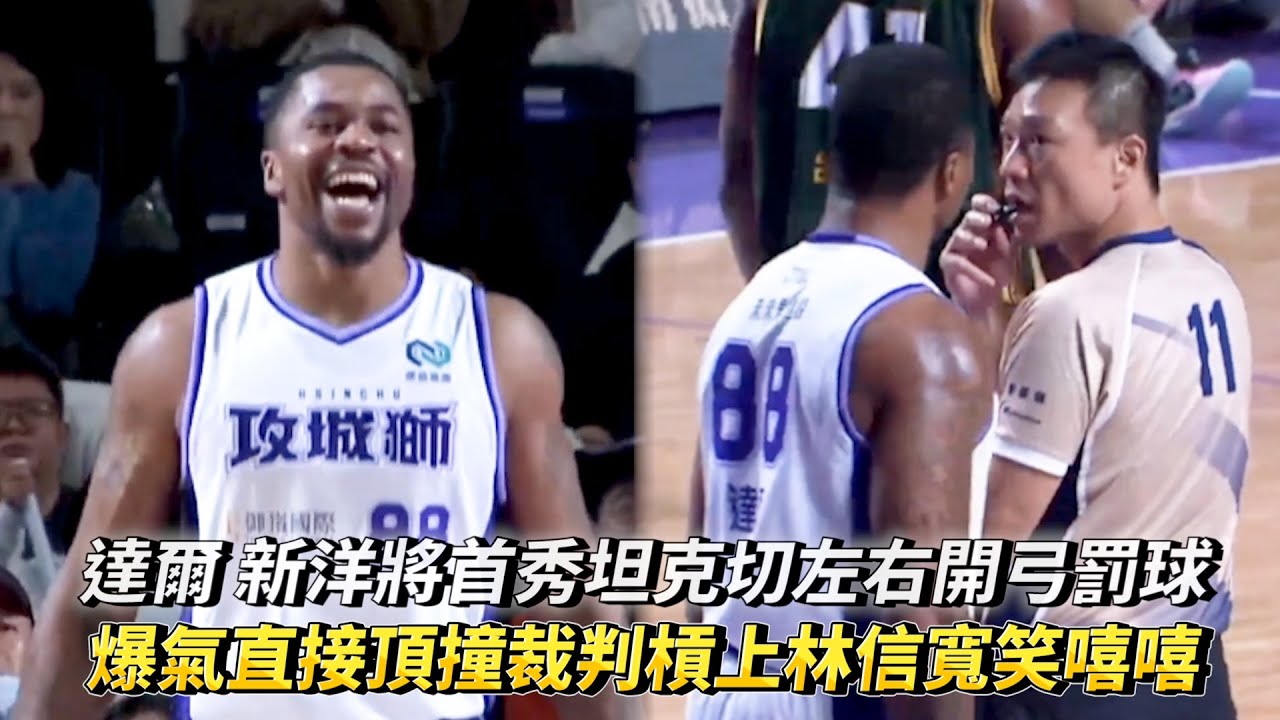 達爾 新洋將首秀坦克切左右開弓罰球 爆氣直接頂撞裁判槓上林信寬笑嘻嘻 TPBL例行賽 桃園台啤永豐雲豹 VS 新竹御嵿攻城獅