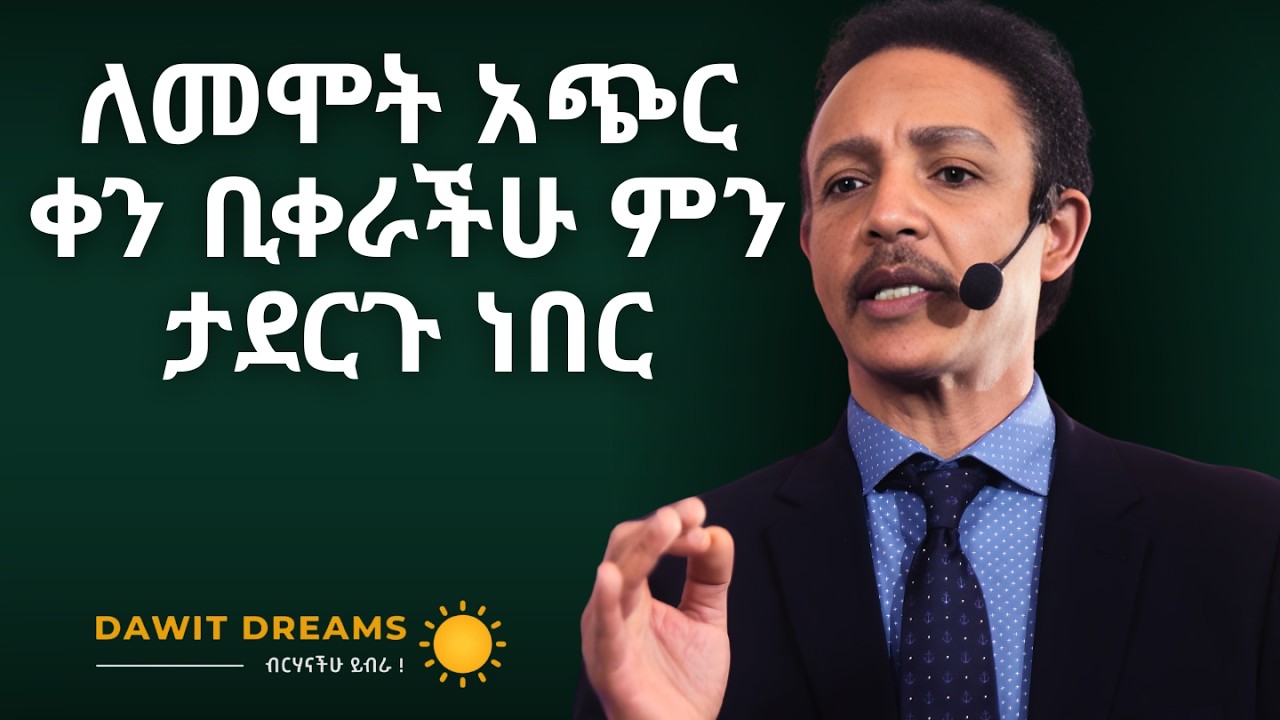 ሕይወትህ ነገ ቢያበቃ ዛሬ ምን ትቀይራለህ?#motivation