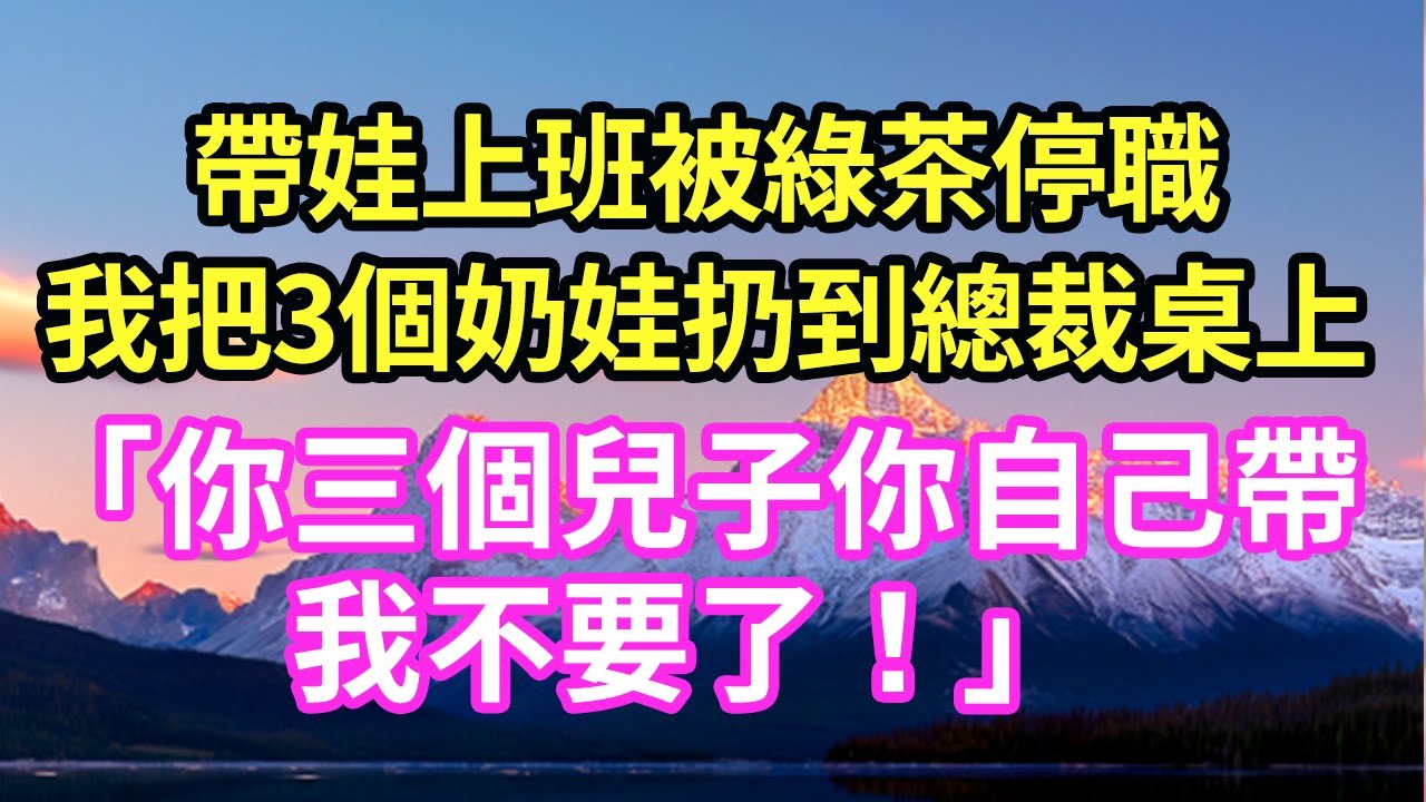 帶娃上班被綠茶停職我把3個奶娃扔到總裁桌上「你三個兒子你自己帶我不要了！」#現言#總裁#甜文#故事 #言情#一口氣看完
