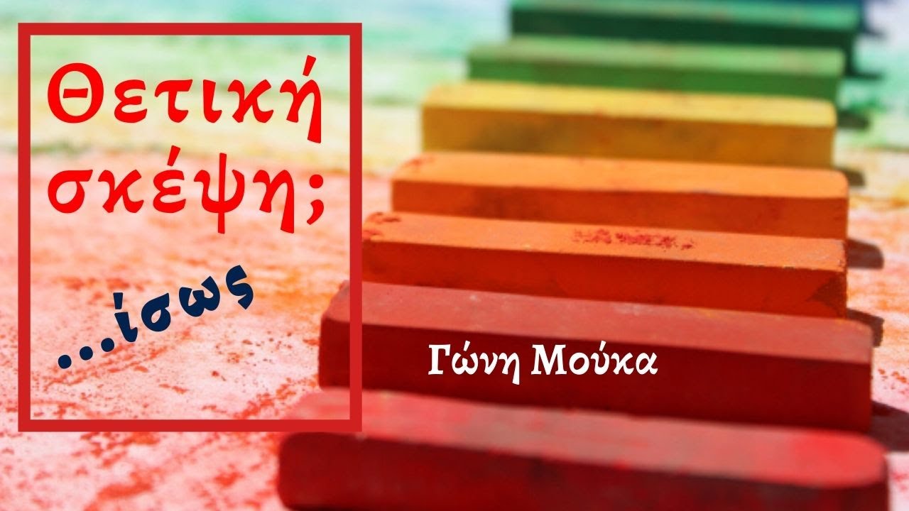 Θετική σκέψη;...ΙΣΩΣ - Γώνη Μούκα