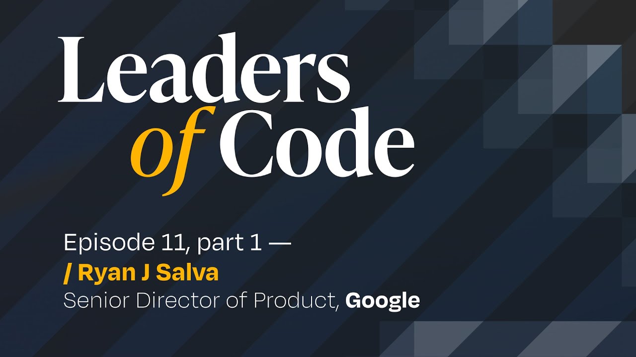 Leaders of Code EP#11 (part 1) with Ryan J. Salva, Senior Director of Product at Google