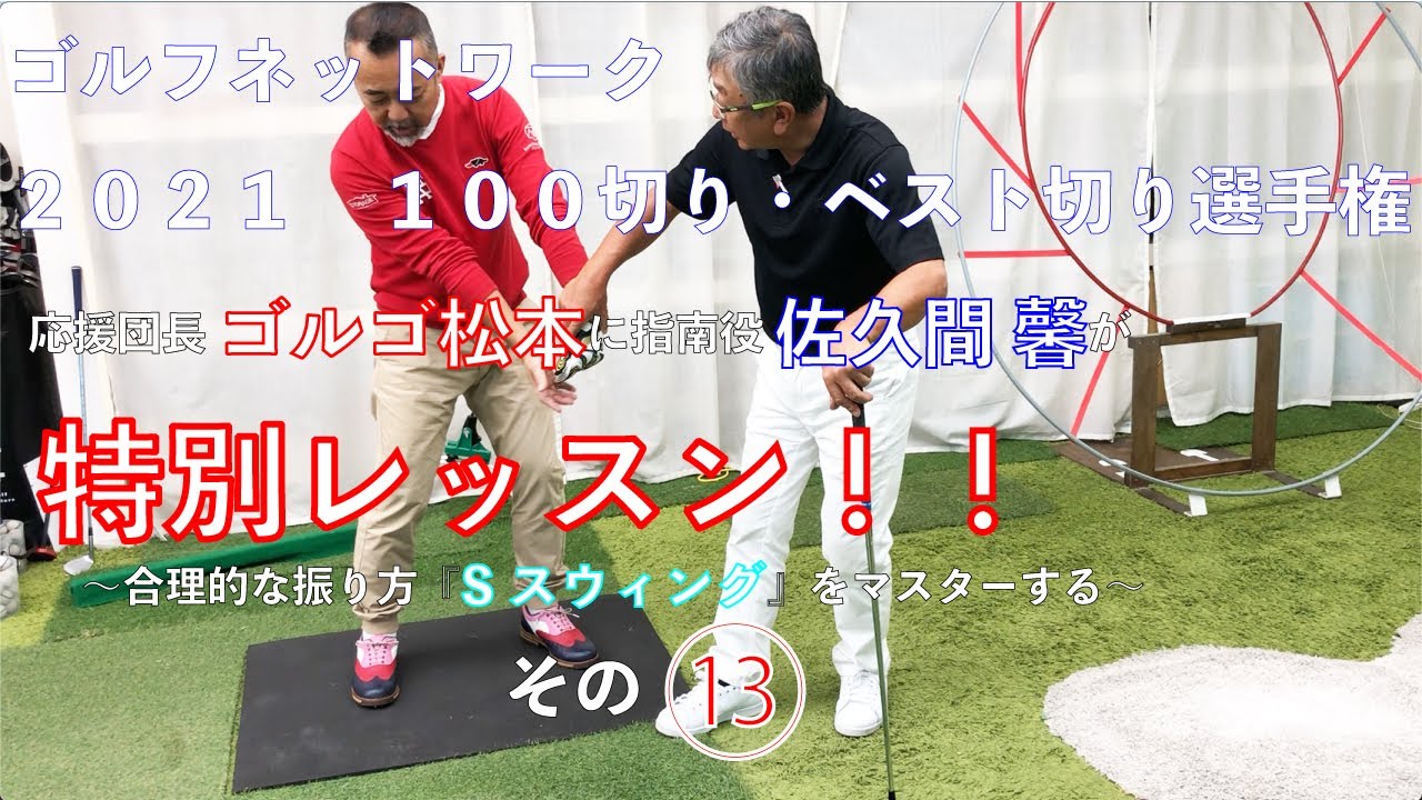 ゴルフネットワーク２０２１『１００切り・ベスト切り選手権』特別レッスン　ゴルゴ松本、佐久間馨の提唱する合理的な振り方【Sスウィング】をマスターするその１３