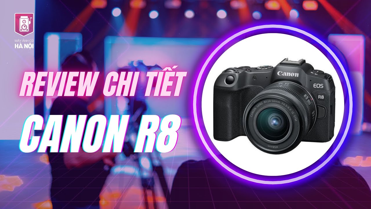 Canon R8 có đáng chọn? Review chi tiết sau 3 tháng sử dụng
