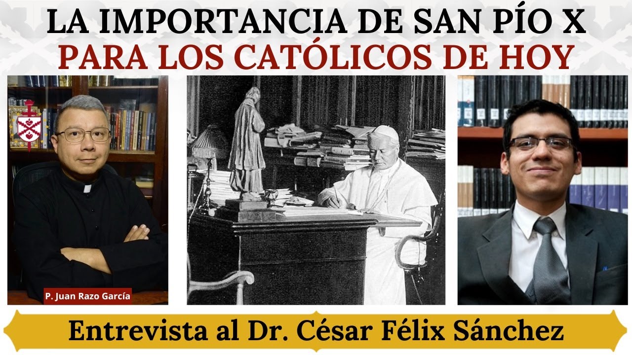 La importancia de San Pío X para los católicos de hoy. Entrevista al Dr. César Félix Sánchez.