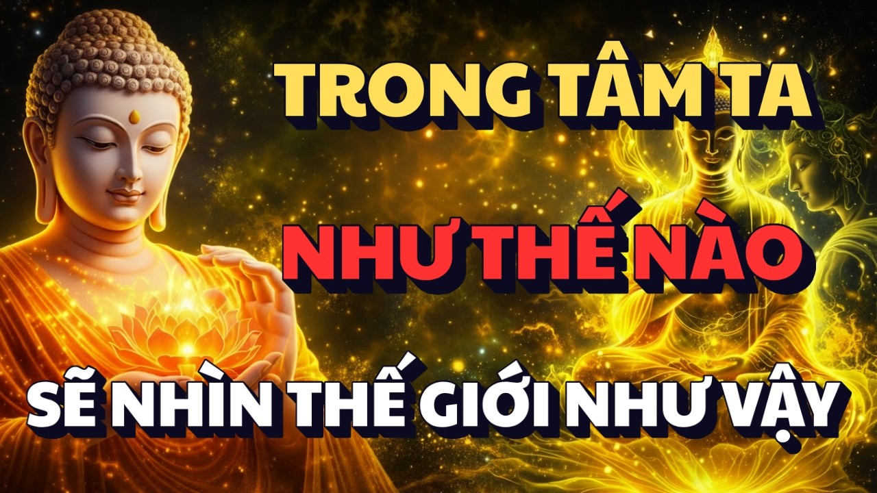 LỜI PHẬT DẠY: TRONG TÂM TA SUY NGHĨ NHƯ THẾ NÀO - SẼ NHÌN THẾ GIỚI NHƯ THẾ ĐÓ