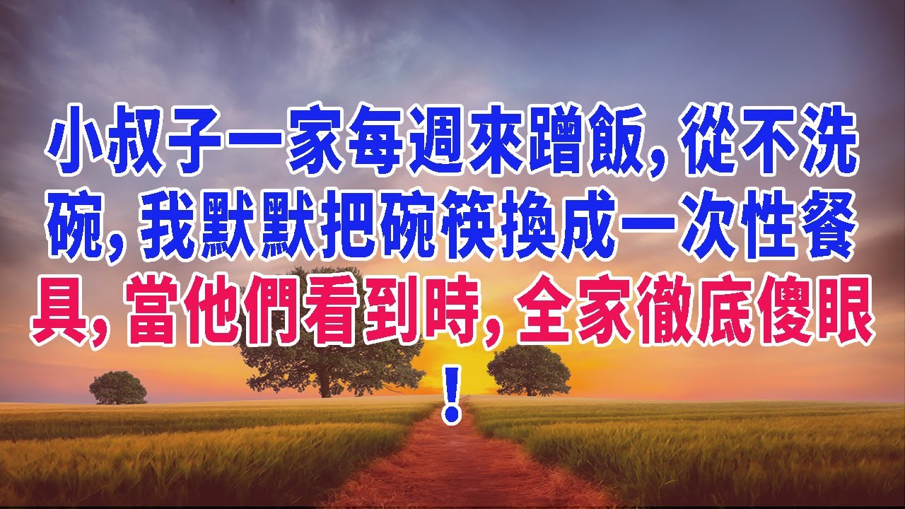 小叔子一家每週來蹭飯，從不洗碗，我默默把碗筷換成一次性餐具，當他們看到時，全家徹底傻眼！