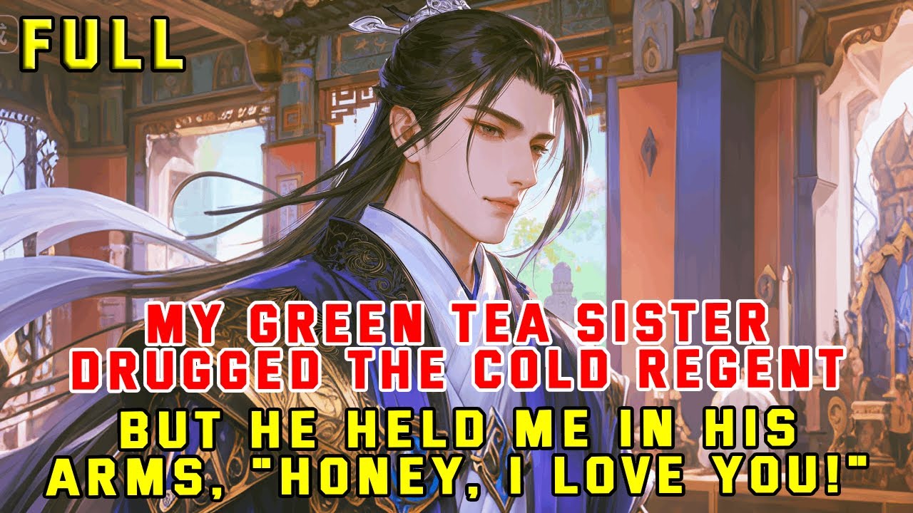 My Green Tea Sister Drugged the Cold Regent, but He Held Me in His Arms, 