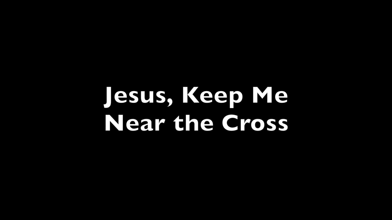 Jesus Keep Me Near the Cross