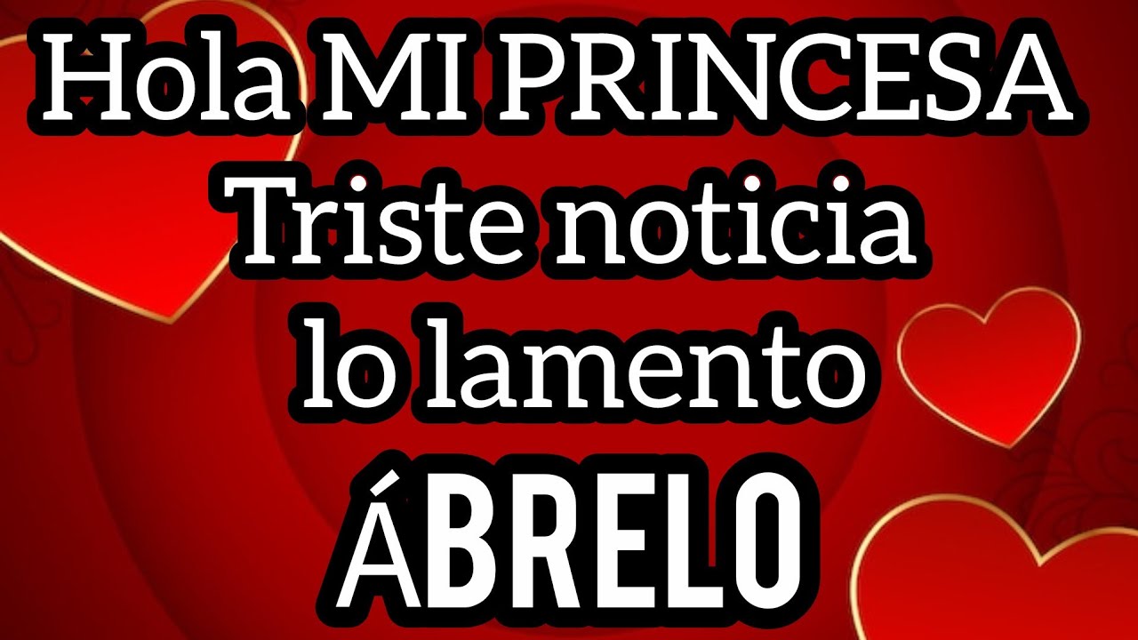 Hola MI PRINCESA Triste noticia lo lamento mucho bb ME DUELE MUCHO QUERIDA😢TE AMO lamento mucho bb