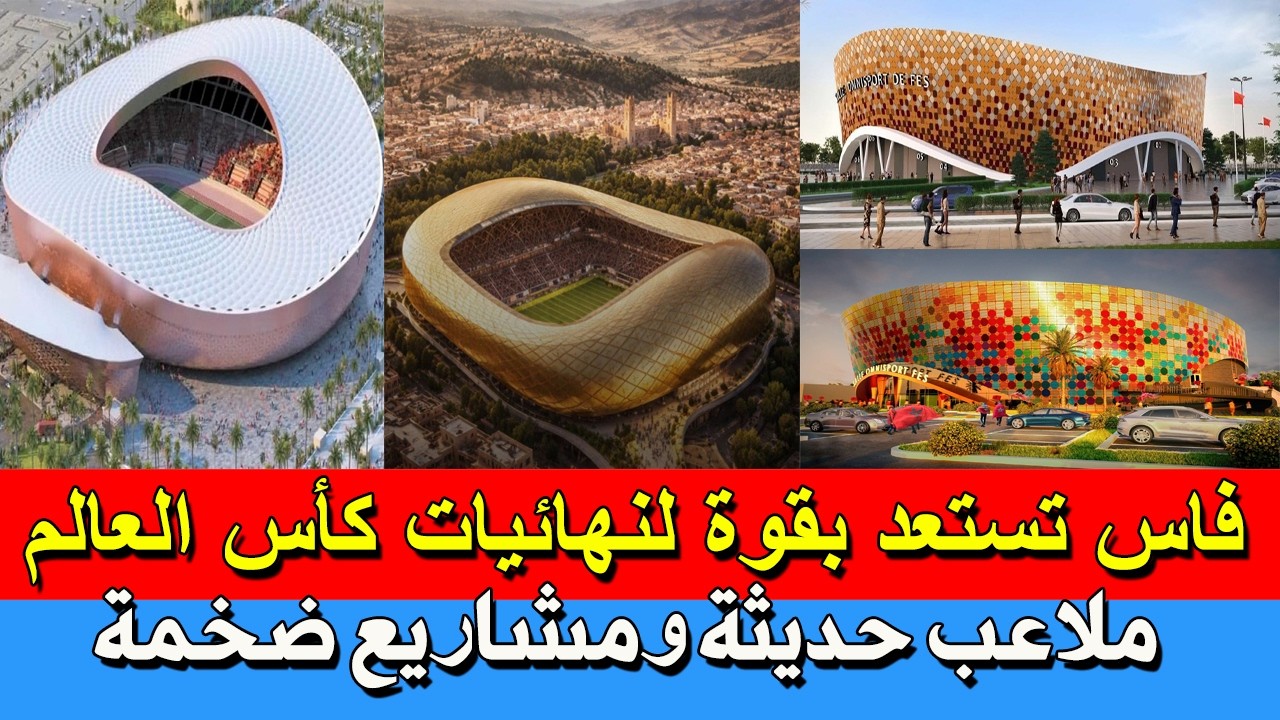 فاس تستعد بقوة لنهائيات كأس العالم ملاعب حديثة ومشاريع ضخمة