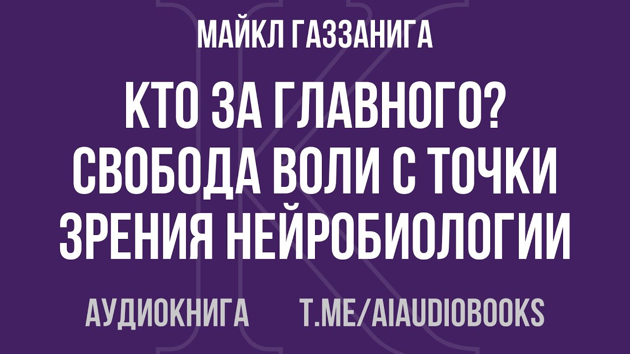 Майкл Газзанига - Кто за главного? Свобода воли с точки зрения нейробиологии | Аудиокнига