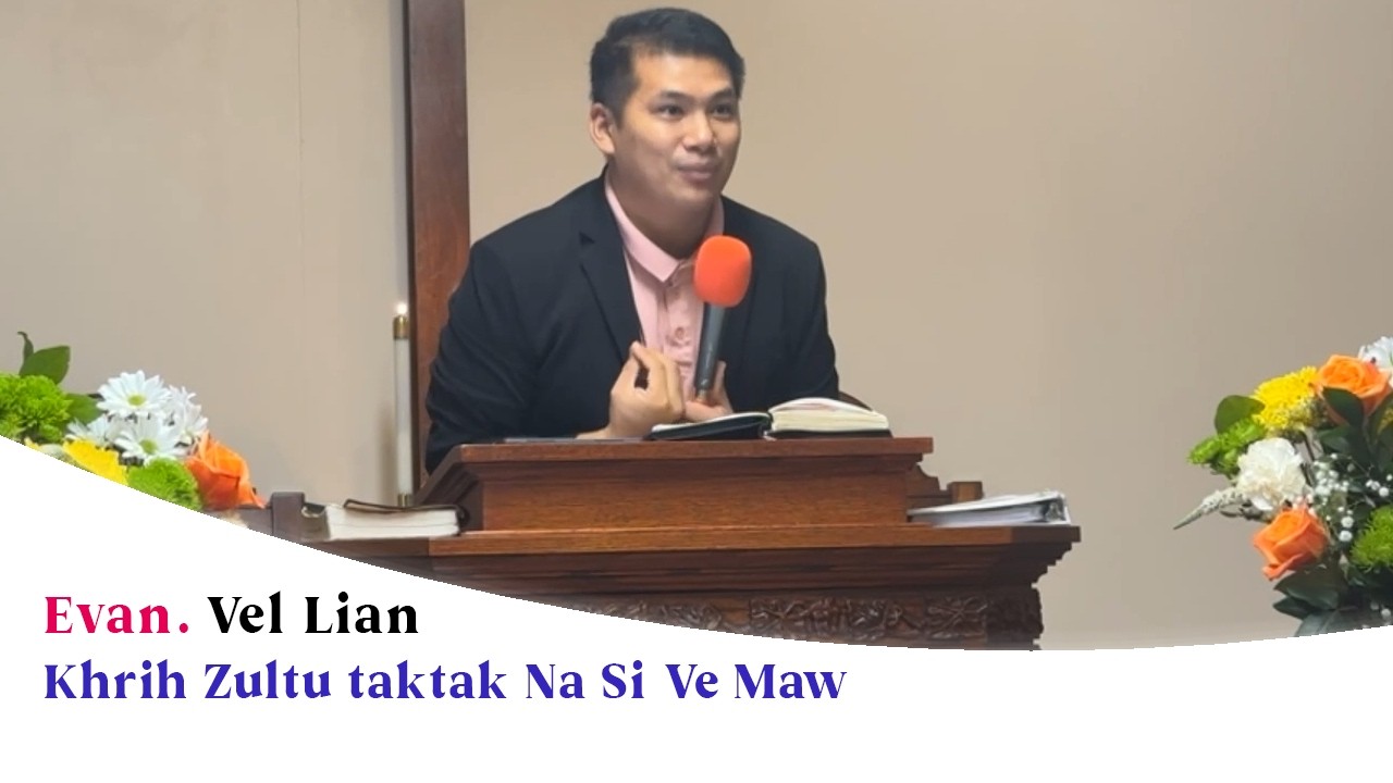 “Khrih Zultu taktak Na Si Ve Maw” | Evan. Vel Lian (Sermon)