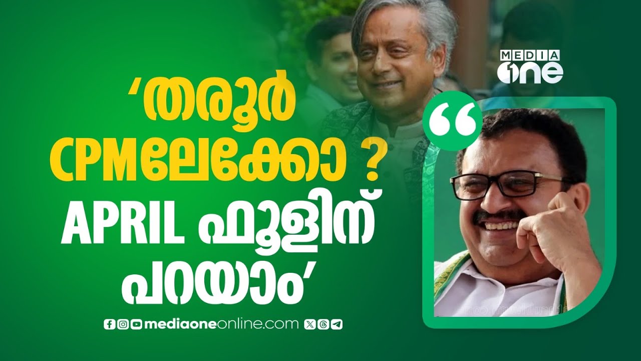 'ശശി തരൂർ CPMലേക്ക് പോകുമെന്നത് April ഫൂളിന് മാത്രമെ പറയാൻ പറ്റൂ, അദ്ദേ​ഹം മുങ്ങുന്ന കപ്പലിൽ കയറില്ല