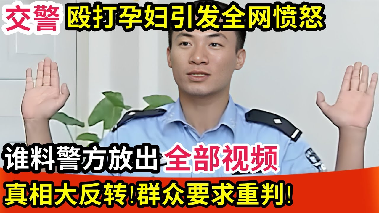 交警殴打孕妇引发全网愤怒,要求重判!谁料警方放出全部视频,真相大反转!
