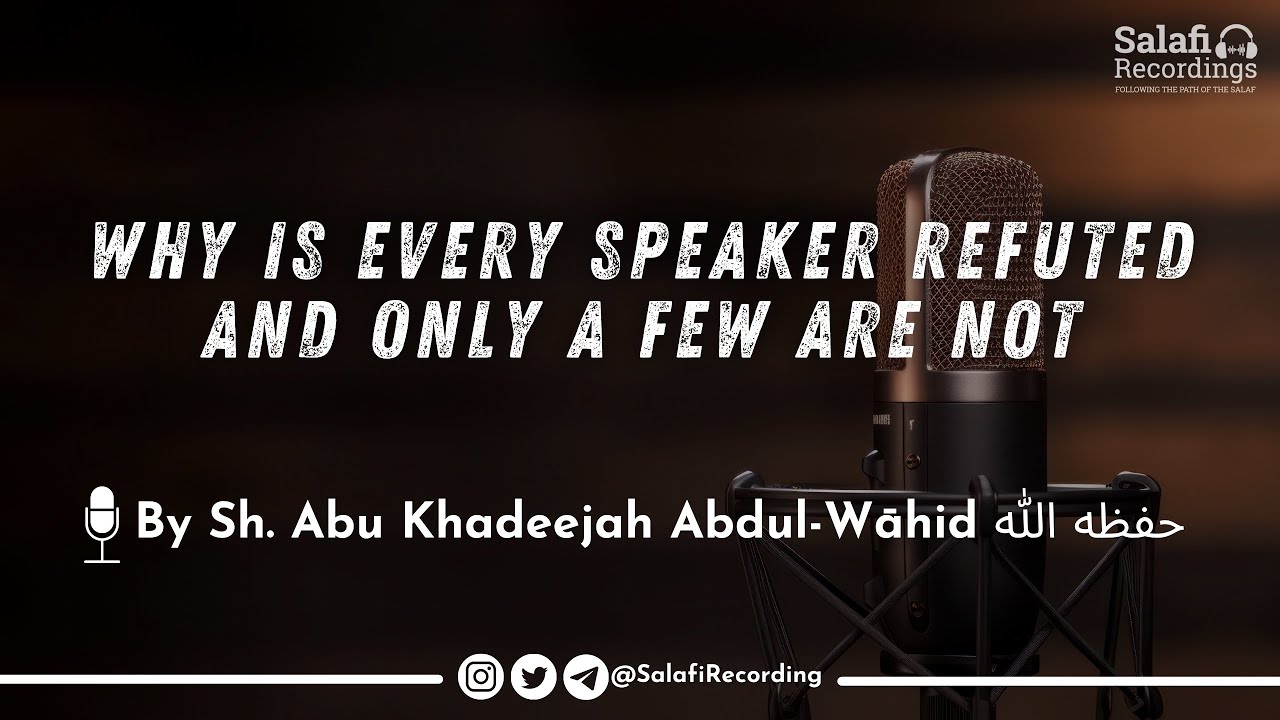 Why is every speaker refuted and only a few are not? - By Sh. Abu Khadeejah Abdul-Wāhid حفظه الله