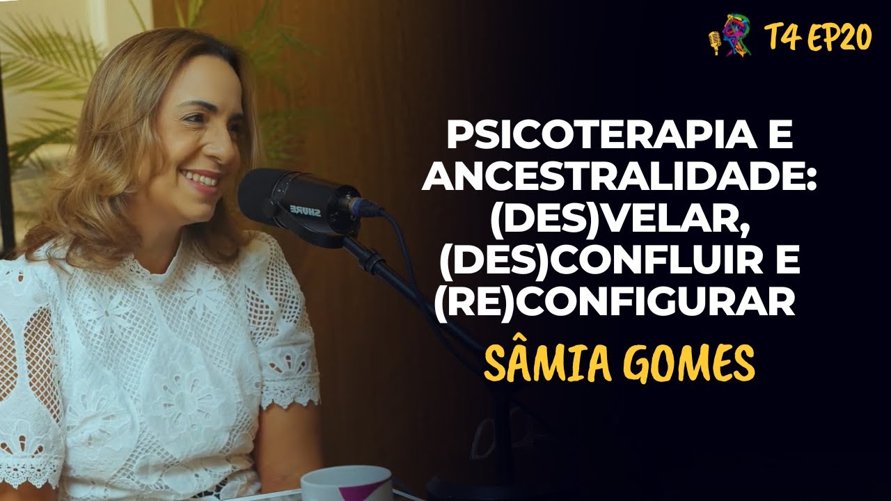 PSICOTERAPIA E ANCESTRALIDADE: (DES)VELAR, (DES)CONFLUIR e (RE)CONFIGURAR  - SÂMIA GOMES - T4 EP20