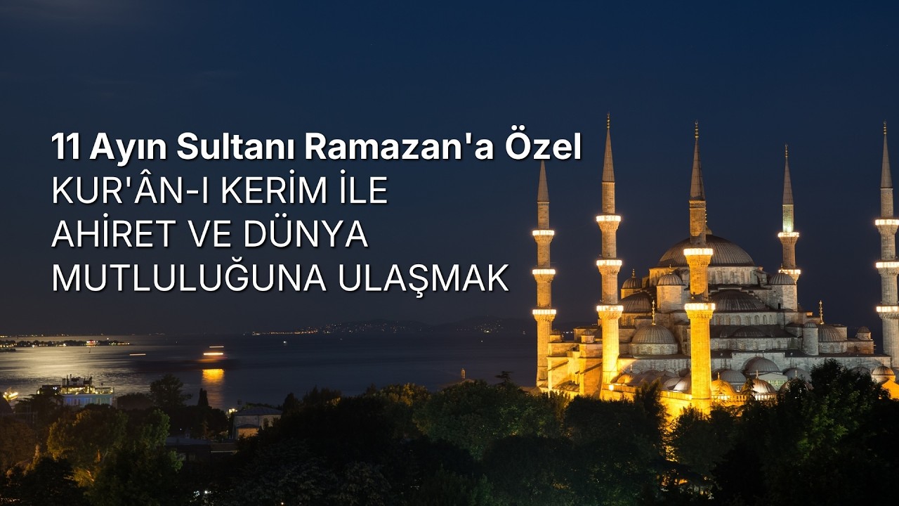 11 Ayın Sultanı Ramazana Özel | Kur'an-ı Kerim ile AHİRET VE DÜNYA MUTLULUĞUNA ULAŞMAK