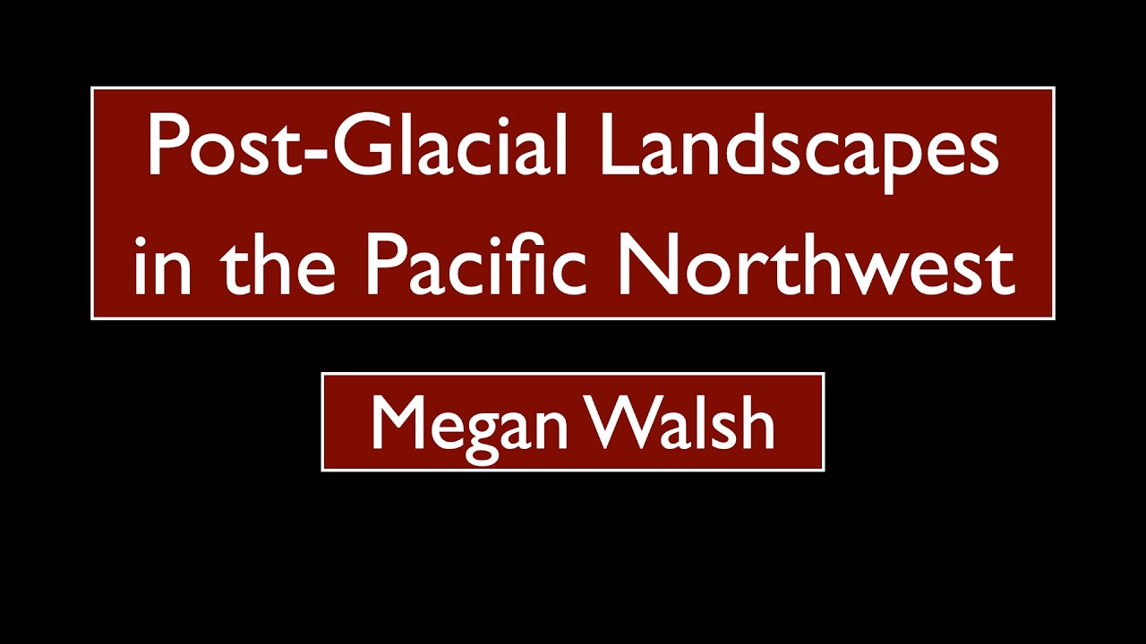 Megan Walsh - Post-Glacial Landscapes in the Pacific Northwest