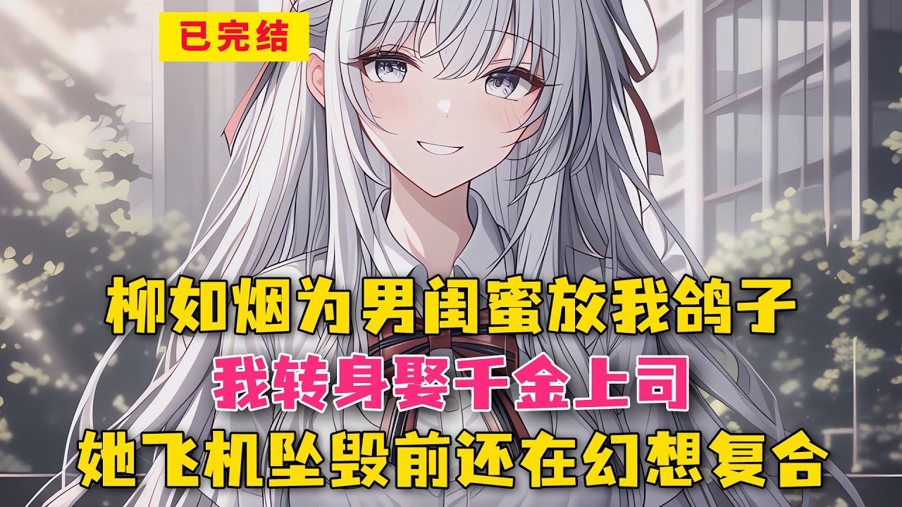 柳如烟为男闺蜜放我鸽子？我转身娶千金上司，她飞机坠毁前还在幻想复合！#小说 #漫画解说 #二次元 #漫画剪辑 #柳如烟 #漫画推荐 #动漫推荐 #小说推荐 #全文一更到底