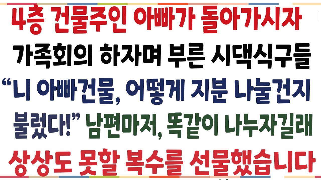 (반전신청사연)4층 건물주인 아빠가 돌아가시자 가족회의 하자며 날 부른 시댁식구들 