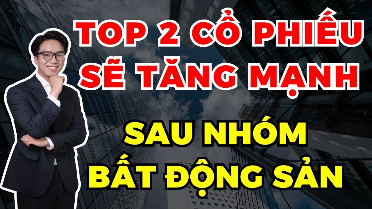 TOP 2 cổ phiếu sẽ tăng mạnh sau nh&oacute;m bất động sản!