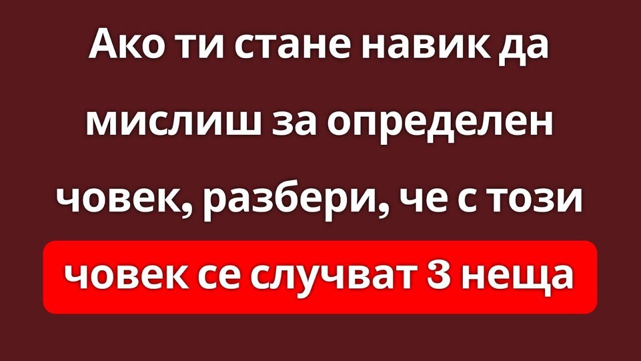 Когато постоянно мислиш за определен човек, тези неща започват да му се случват