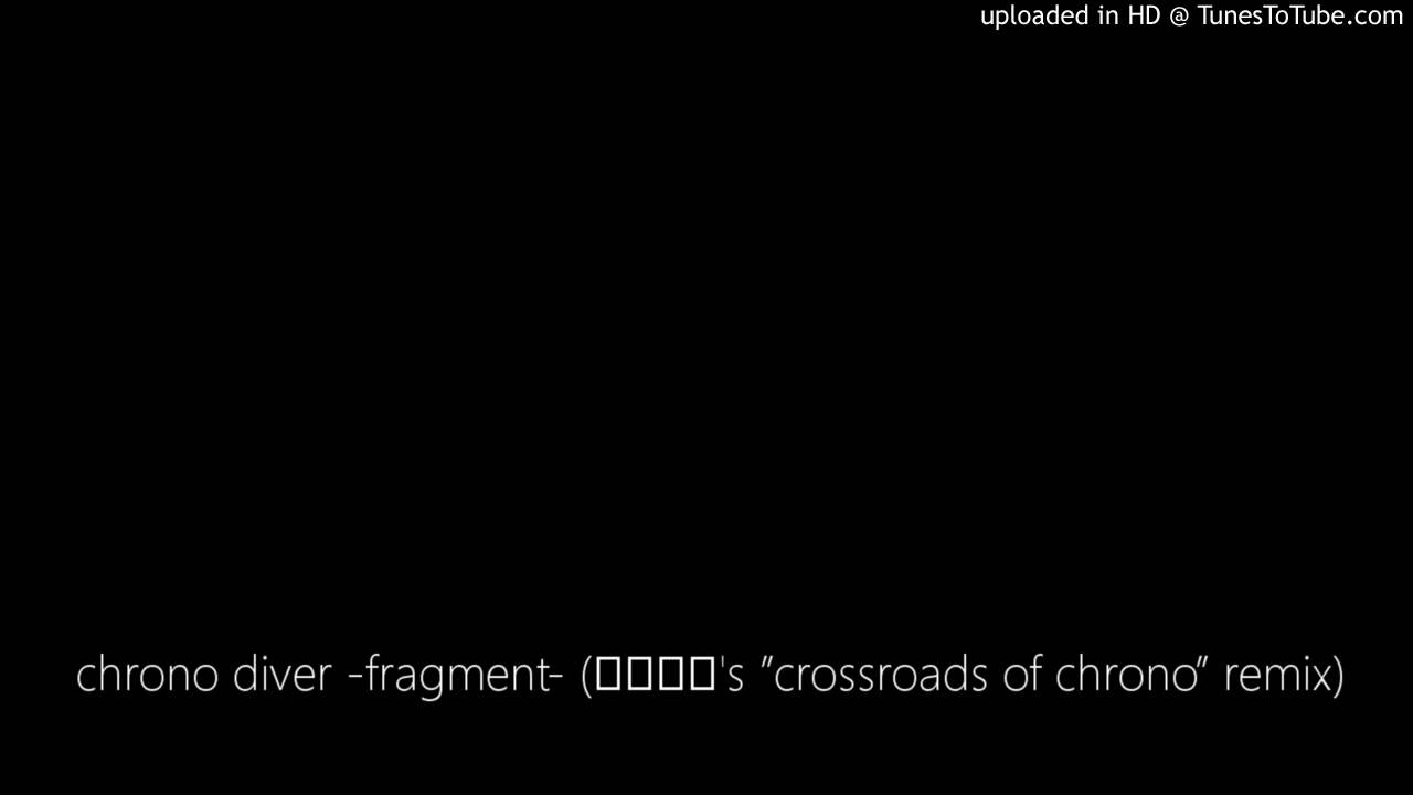 chrono diver -fragment- (かめりあ's ”crossroads of chrono” remix)