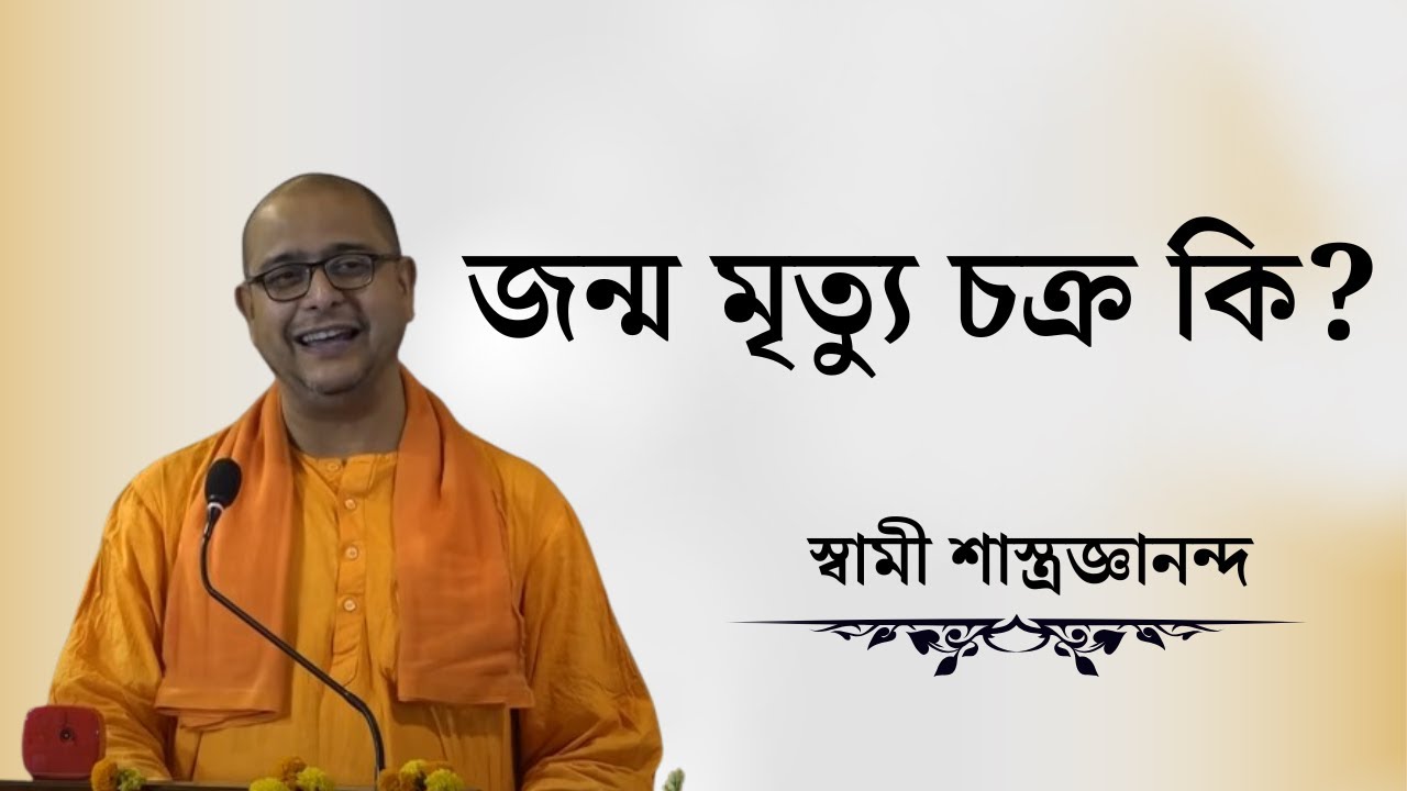 জন্ম মৃত্যু চক্র কি?  ( স্বামী শাস্ত্রজ্ঞানন্দ )