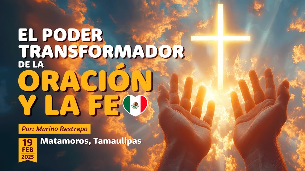 El Poder Transformador de la Oración y la Fe por Marino Restrepo. Matamoros, México🇲🇽 19.02.2025