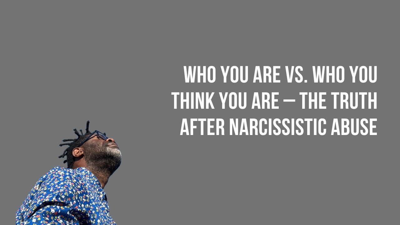 Who You Are vs. Who You THINK You Are – The Truth After Narcissistic Abuse