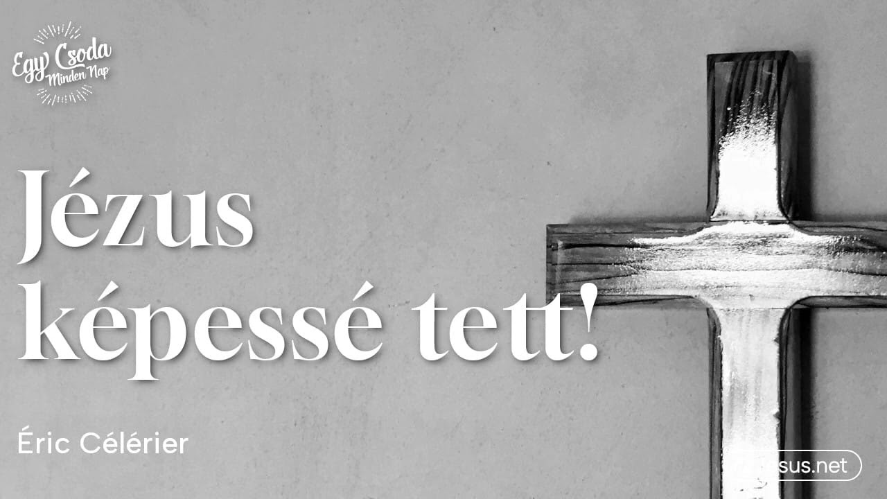 Jézus képessé tett Testvérem!