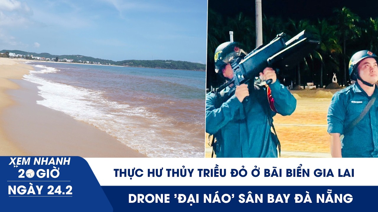 XEM NHANH 20H 24/2: Thực hư thủy triều đỏ ở bãi biển Gia Lai | Drone 'đại náo' sân bay Đà Nẵng