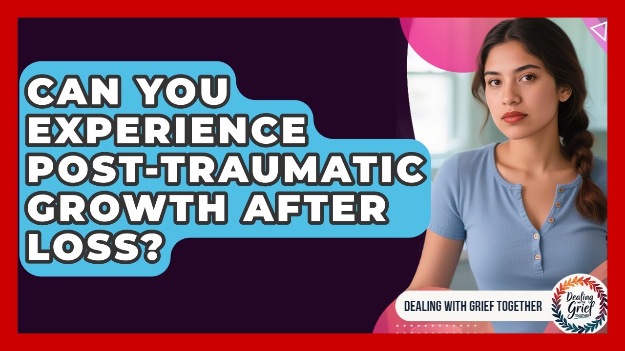 Can You Experience Post-traumatic Growth After Loss? - Dealing With Grief Together