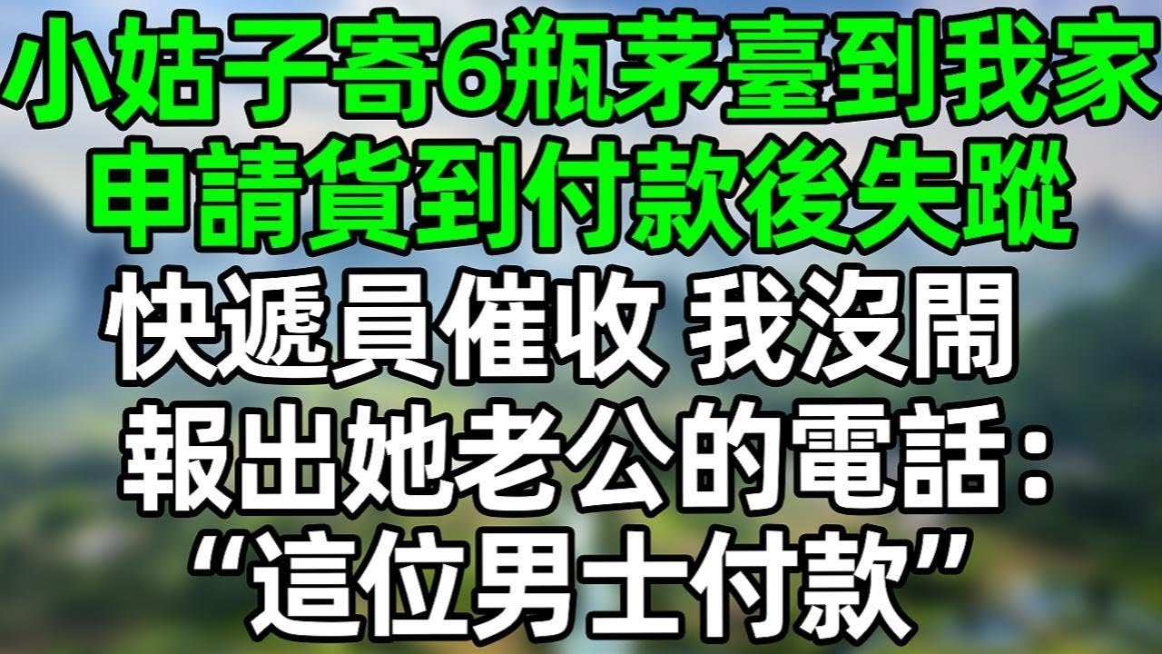 小姑子寄了6瓶茅臺到我家，申請貨到付款後關機失蹤了，快遞員催收 我沒閙 報出她老公的電話：“這位男士付款”#夜讀人生 #情感故事  #大橘讲故事 #講故事  #幸福生活 #深夜淺讀 #深夜故事