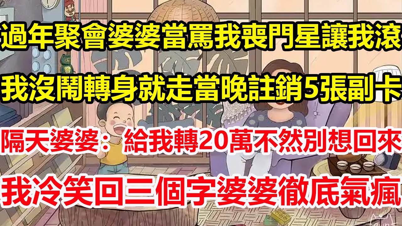過年聚會婆婆當罵我喪門星讓我滾，我沒鬧轉身就走當晚註銷5張副卡，隔天婆婆：給我轉20萬不然別想回來，我冷笑回三個字婆婆徹底氣瘋！#心寄奇旅#為人處世#生活經驗#情感#故事#彩礼#花開富貴#深夜淺讀