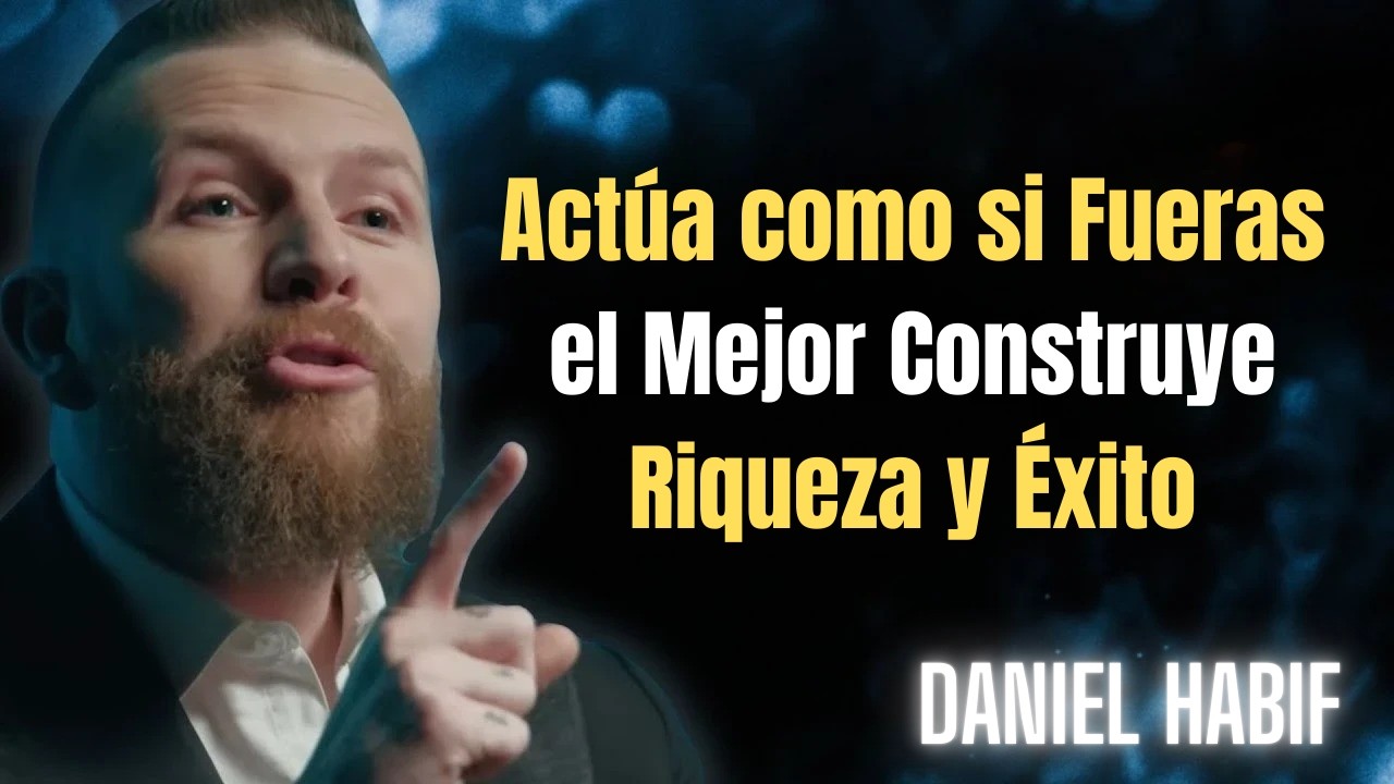 Actúa como si Fueras el Mejor: Construye Riqueza y Éxito | Daniel Habif
